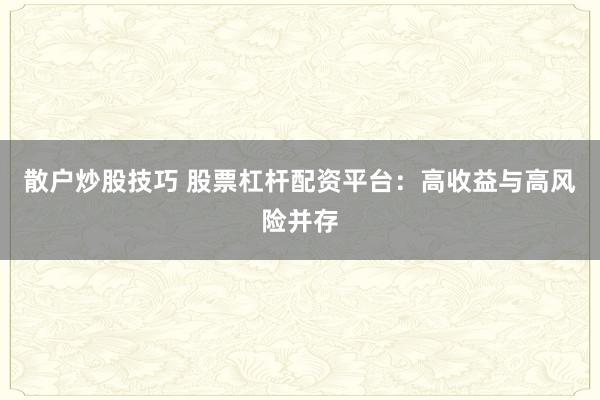 散户炒股技巧 股票杠杆配资平台：高收益与高风险并存