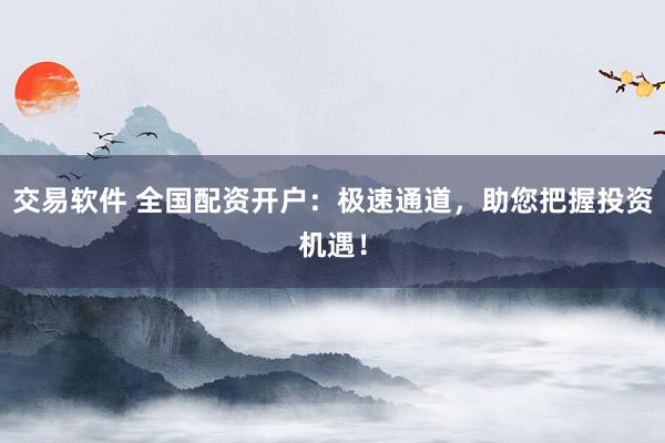 交易软件 全国配资开户:极速通道,助您把握投资机遇!
