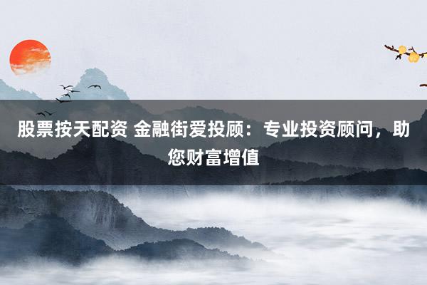 股票按天配资 金融街爱投顾：专业投资顾问，助您财富增值
