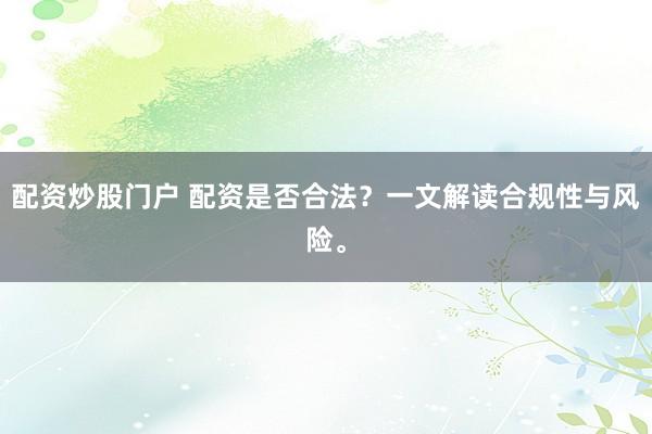 配资炒股门户 配资是否合法?一文解读合规性与风险。