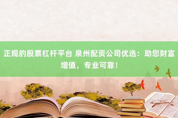 正规的股票杠杆平台 泉州配资公司优选:助您财富增值,专业可靠!