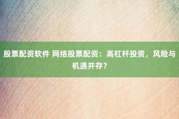 股票配资软件 网络股票配资:高杠杆投资,风险与机遇并存?