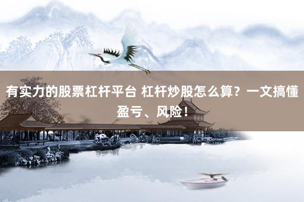 有实力的股票杠杆平台 杠杆炒股怎么算？一文搞懂盈亏、风险！