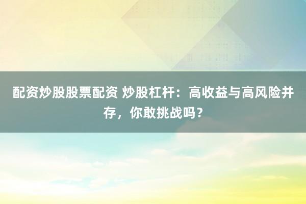 配资炒股股票配资 炒股杠杆:高收益与高风险并存,你敢挑战吗?