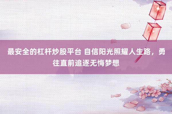 最安全的杠杆炒股平台 自信阳光照耀人生路，勇往直前追逐无悔梦想