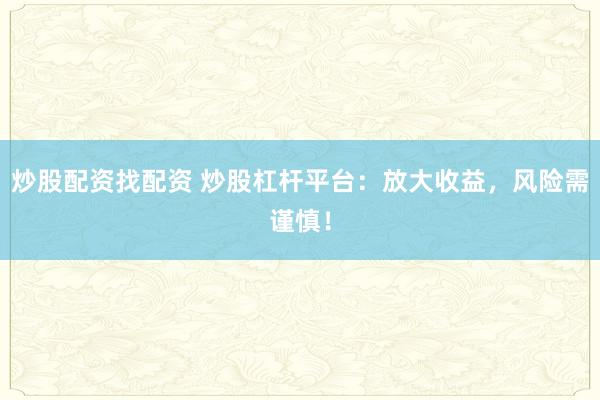 炒股配资找配资 炒股杠杆平台:放大收益,风险需谨慎!