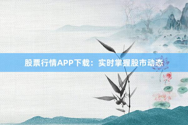 股票行情APP下载:实时掌握股市动态