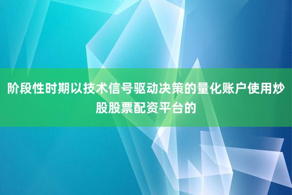 阶段性时期以技术信号驱动决策的量化账户使用炒股股票配资平台的