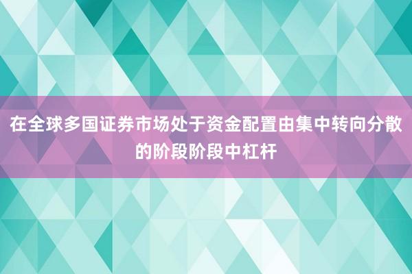 在全球多国证券市场处于资金配置由集中转向分散的阶段阶段中杠杆