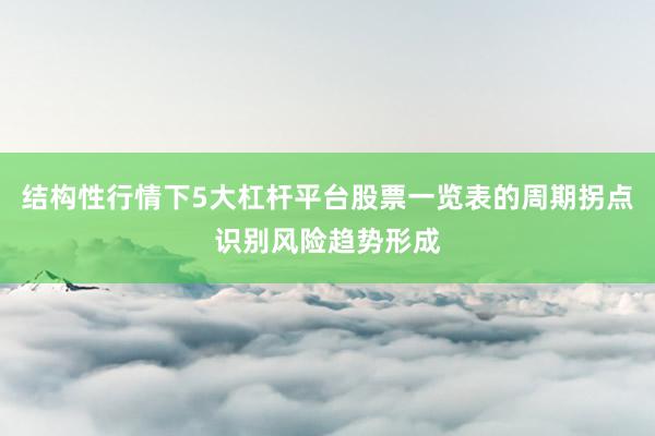 结构性行情下5大杠杆平台股票一览表的周期拐点识别风险趋势形成