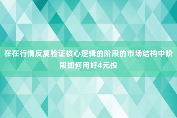 在在行情反复验证核心逻辑的阶段的市场结构中阶段如何用好4元投