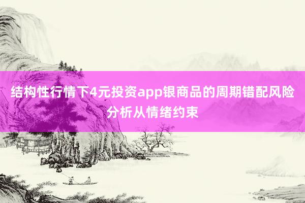 结构性行情下4元投资app银商品的周期错配风险分析从情绪约束