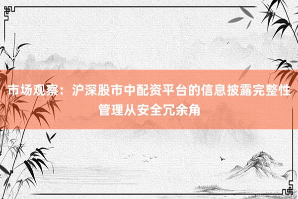 市场观察：沪深股市中配资平台的信息披露完整性管理从安全冗余角