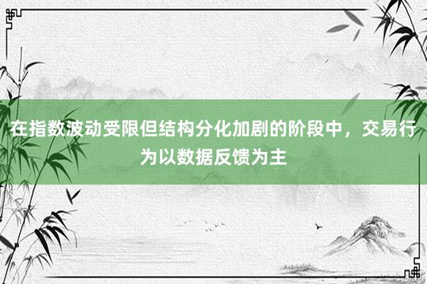 在指数波动受限但结构分化加剧的阶段中，交易行为以数据反馈为主