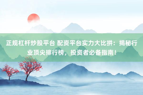 正规杠杆炒股平台 配资平台实力大比拼：揭秘行业顶尖排行榜，投资者必备指南！