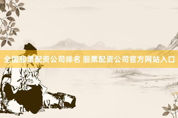全国股票配资公司排名 股票配资公司官方网站入口