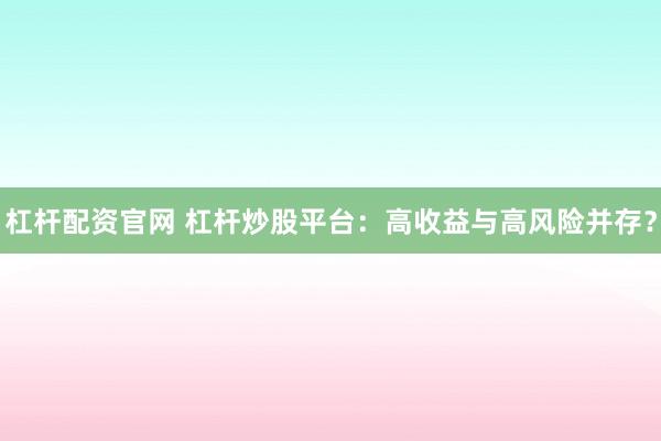 杠杆配资官网 杠杆炒股平台：高收益与高风险并存？