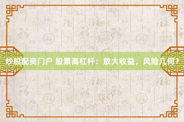 炒股配资门户 股票高杠杆：放大收益，风险几何？
