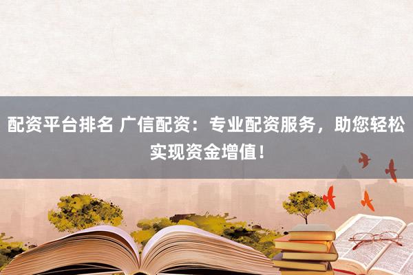 配资平台排名 广信配资:专业配资服务,助您轻松实现资金增值!