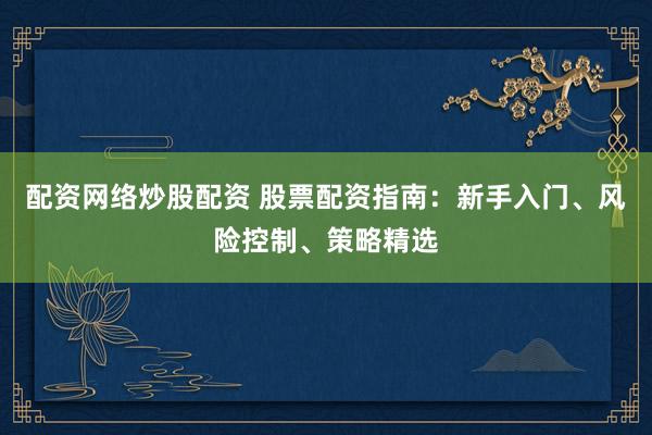 配资网络炒股配资 股票配资指南:新手入门、风险控制、策略精选