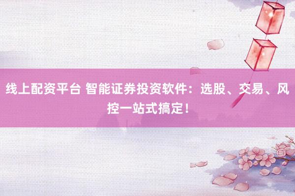 线上配资平台 智能证券投资软件：选股、交易、风控一站式搞定！