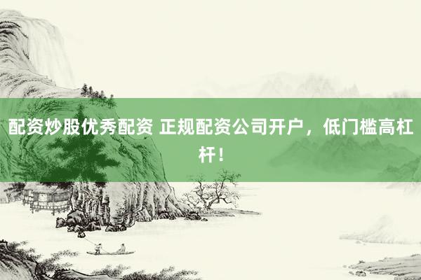 配资炒股优秀配资 正规配资公司开户，低门槛高杠杆！