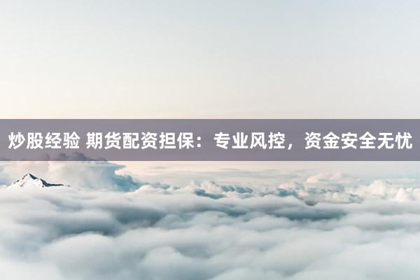 炒股经验 期货配资担保：专业风控，资金安全无忧