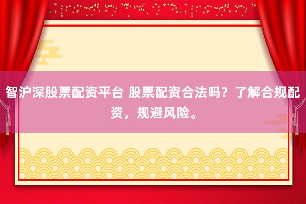 智沪深股票配资平台 股票配资合法吗？了解合规配资，规避风险。
