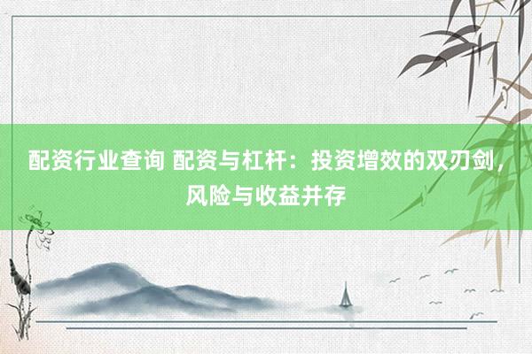 配资行业查询 配资与杠杆：投资增效的双刃剑，风险与收益并存
