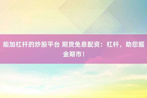 能加杠杆的炒股平台 期货免息配资：杠杆，助您掘金期市！