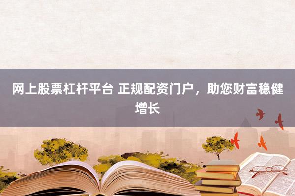 网上股票杠杆平台 正规配资门户，助您财富稳健增长