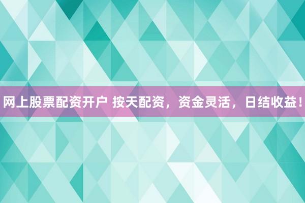 网上股票配资开户 按天配资，资金灵活，日结收益！
