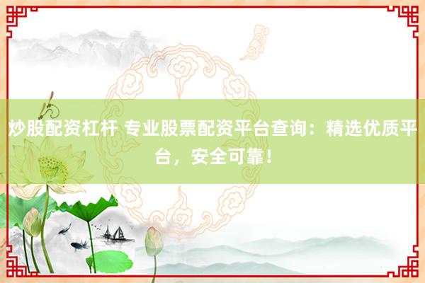 炒股配资杠杆 专业股票配资平台查询：精选优质平台，安全可靠！