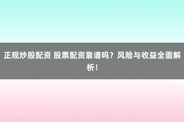 正规炒股配资 股票配资靠谱吗？风险与收益全面解析！