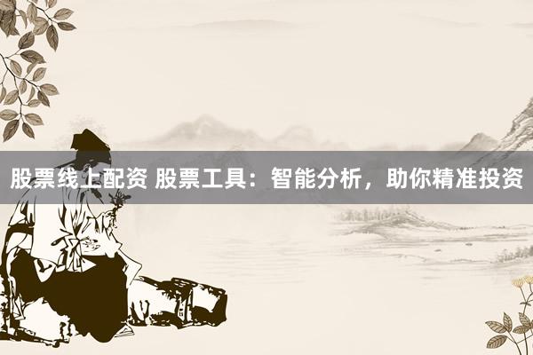 股票线上配资 股票工具：智能分析，助你精准投资