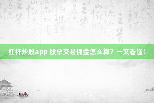 杠杆炒股app 股票交易佣金怎么算？一文看懂！