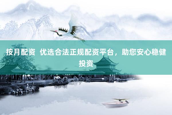 按月配资  优选合法正规配资平台，助您安心稳健投资