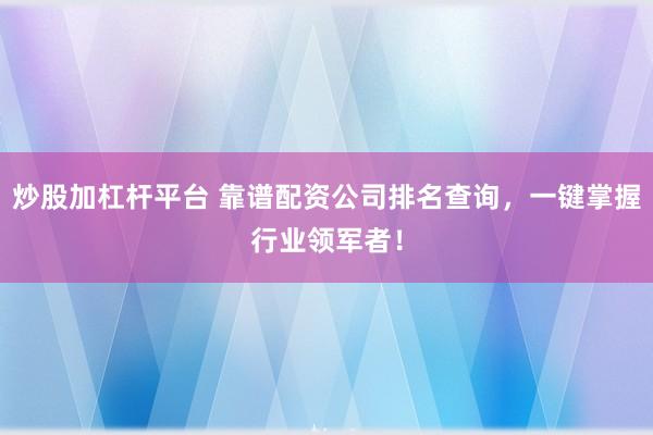 炒股加杠杆平台 靠谱配资公司排名查询，一键掌握行业领军者！