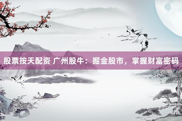 股票按天配资 广州股牛：掘金股市，掌握财富密码