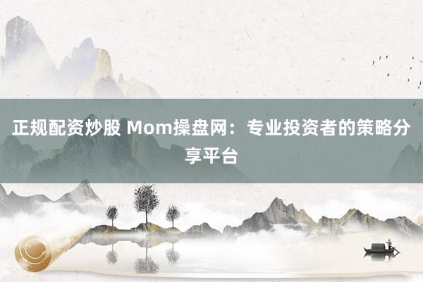 正规配资炒股 Mom操盘网：专业投资者的策略分享平台