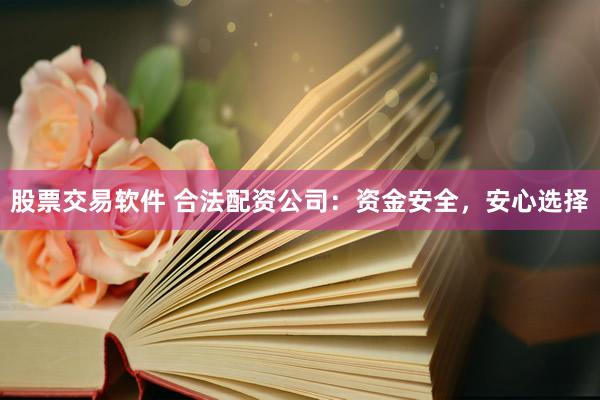 股票交易软件 合法配资公司：资金安全，安心选择