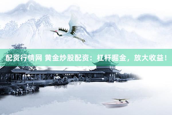 配资行情网 黄金炒股配资：杠杆掘金，放大收益！