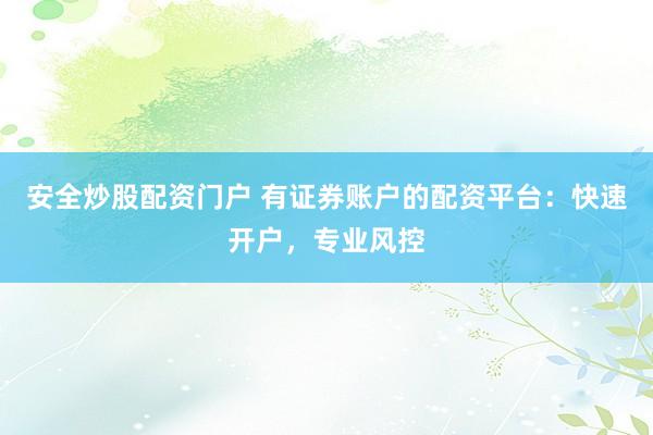 安全炒股配资门户 有证券账户的配资平台：快速开户，专业风控