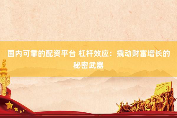 国内可靠的配资平台 杠杆效应：撬动财富增长的秘密武器