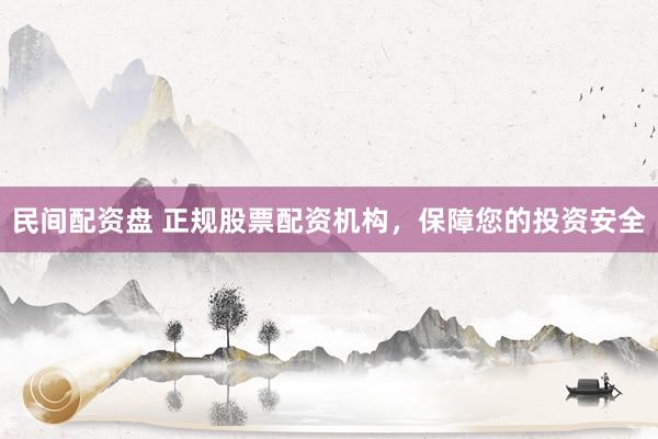 民间配资盘 正规股票配资机构，保障您的投资安全