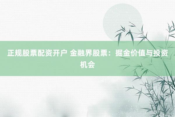 正规股票配资开户 金融界股票：掘金价值与投资机会