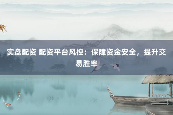实盘配资 配资平台风控:保障资金安全,提升交易胜率
