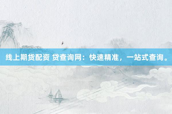 线上期货配资 贷查询网：快速精准，一站式查询。